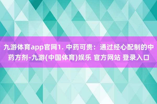 九游体育app官网1. 中药可贵：通过经心配制的中药方剂-九游(中国体育)娱乐 官方网站 登录入口