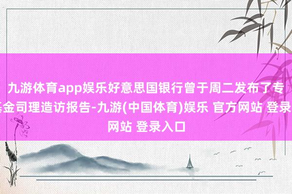 九游体育app娱乐好意思国银行曾于周二发布了专家基金司理造访报告-九游(中国体育)娱乐 官方网站 登录入口