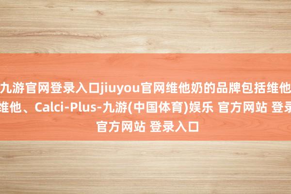 九游官网登录入口jiuyou官网维他奶的品牌包括维他奶、维他、Calci-Plus-九游(中国体育)娱乐 官方网站 登录入口