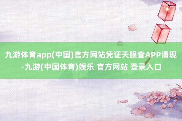 九游体育app(中国)官方网站凭证天眼查APP涌现-九游(中国体育)娱乐 官方网站 登录入口